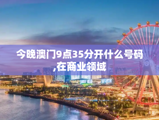 今晚澳门9点35分开什么号码,在商业领域