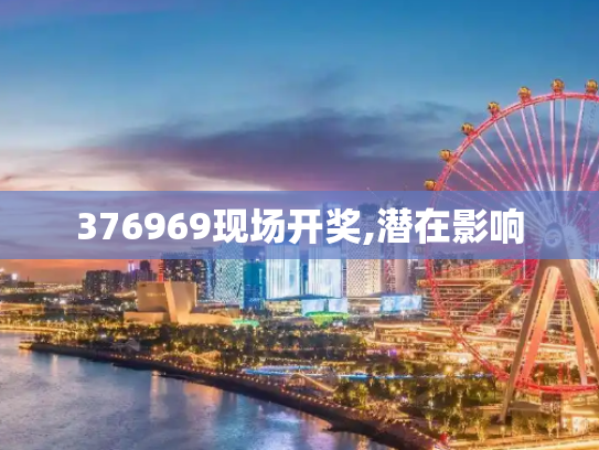 376969现场开奖,潜在影响