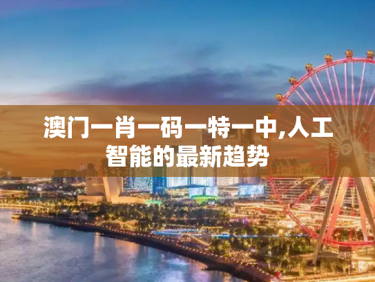 澳门一肖一码一特一中,人工智能的最新趋势