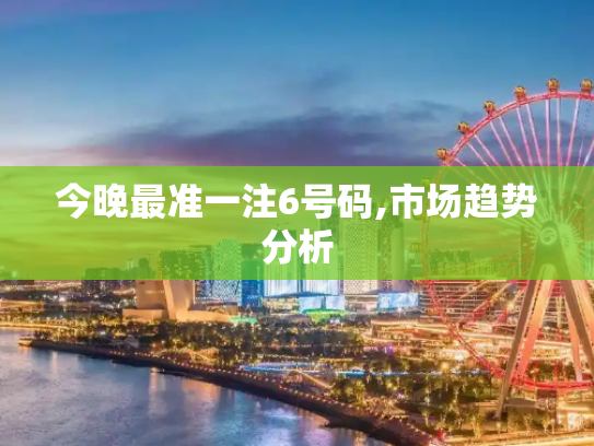 今晚最准一注6号码,市场趋势分析