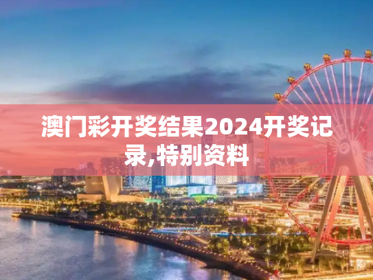 澳门彩开奖结果2024开奖记录,特别资料