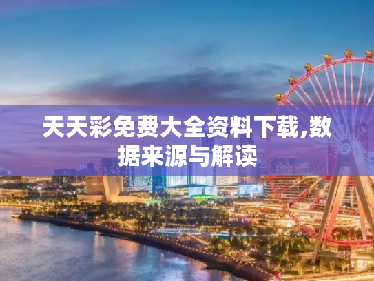 天天彩免费大全资料下载,数据来源与解读