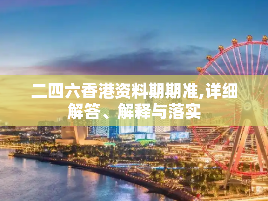 二四六香港资料期期准,详细解答、解释与落实