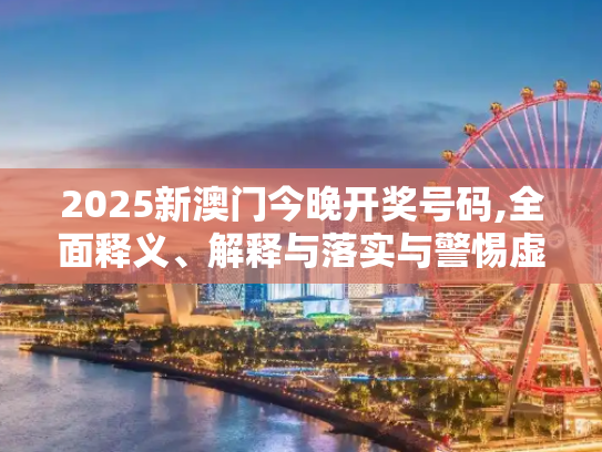 2025新澳门今晚开奖号码,全面释义、解释与落实与警惕虚假宣传
