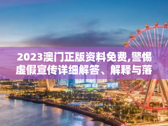 2023澳门正版资料免费,警惕虚假宣传详细解答、解释与落实