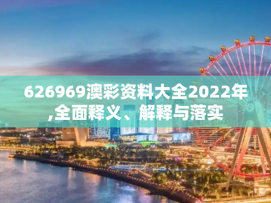 626969澳彩资料大全2022年,全面释义、解释与落实