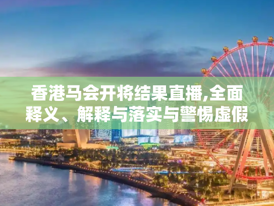 香港马会开将结果直播,全面释义、解释与落实与警惕虚假宣传