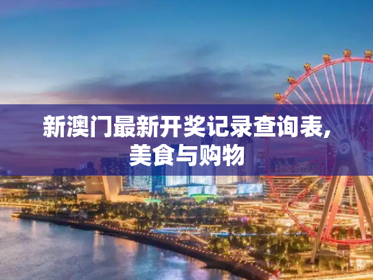 新澳门最新开奖记录查询表,美食与购物