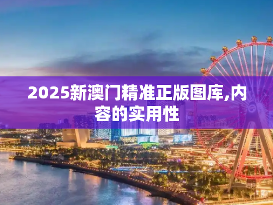 2025新澳门精准正版图库,内容的实用性