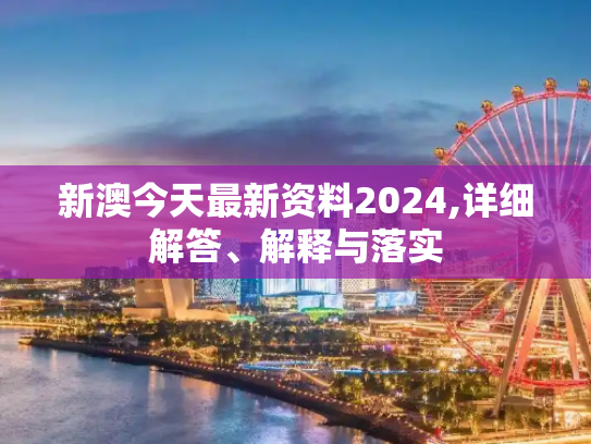 新澳今天最新资料2024,详细解答、解释与落实