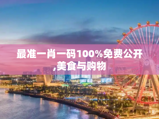 最准一肖一码100%免费公开,美食与购物