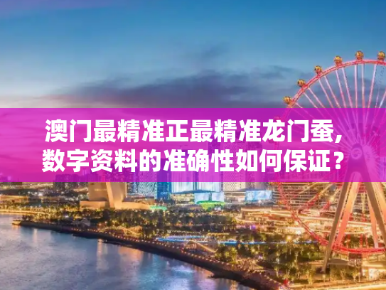 澳门最精准正最精准龙门蚕,数字资料的准确性如何保证？