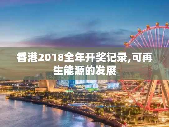 香港2018全年开奖记录,可再生能源的发展