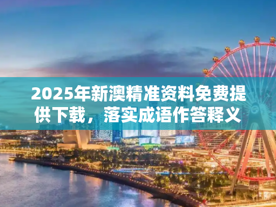 2025年新澳精准资料免费提供下载，落实成语作答释义
