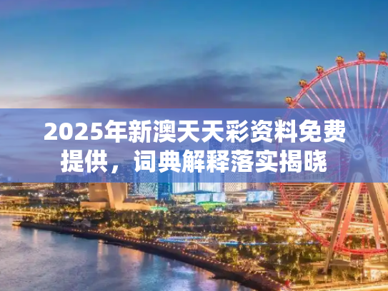 2025年新澳天天彩资料免费提供，词典解释落实揭晓