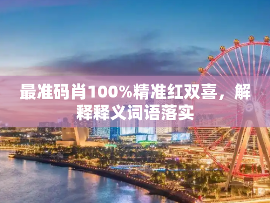 最准码肖100%精准红双喜，解释释义词语落实