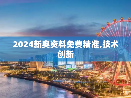2024新奥资料免费精准,技术创新