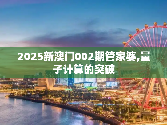2025新澳门002期管家婆,量子计算的突破