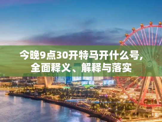 今晚9点30开特马开什么号,全面释义、解释与落实
