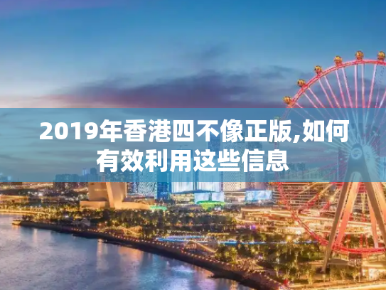 2019年香港四不像正版,如何有效利用这些信息