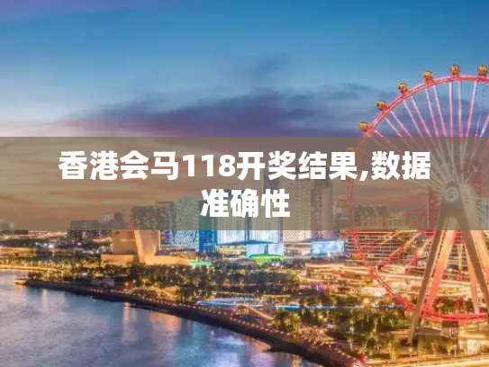 香港会马118开奖结果,数据准确性