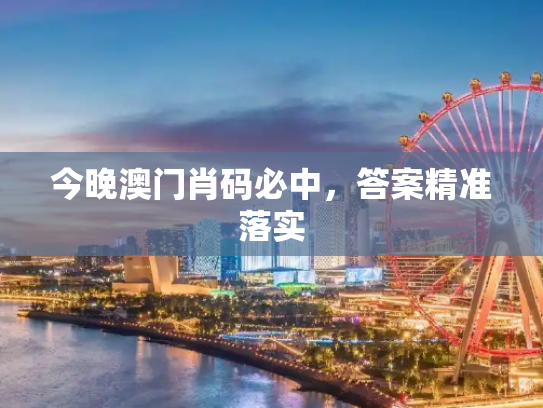 今晚澳门肖码必中，答案精准落实