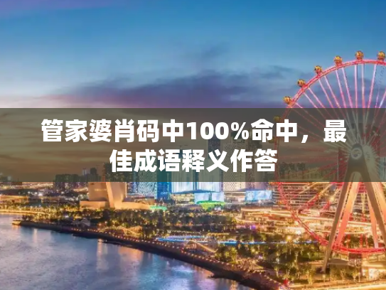 管家婆肖码中100%命中，最佳成语释义作答