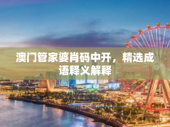 澳门管家婆肖码中开，精选成语释义解释