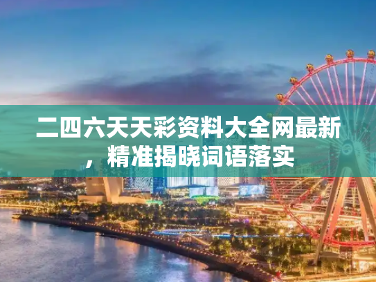 二四六天天彩资料大全网最新，精准揭晓词语落实