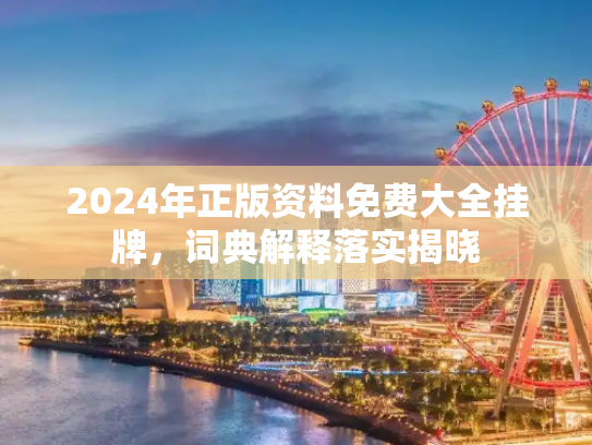 2024年正版资料免费大全挂牌，词典解释落实揭晓