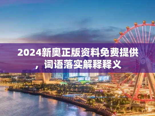 2024新奥正版资料免费提供，词语落实解释释义