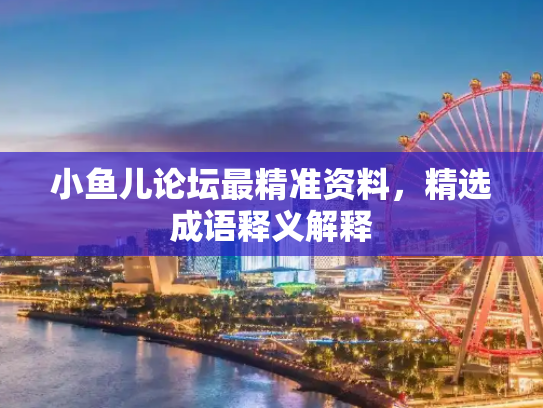 小鱼儿论坛最精准资料，精选成语释义解释