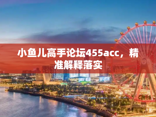 小鱼儿高手论坛455acc，精准解释落实