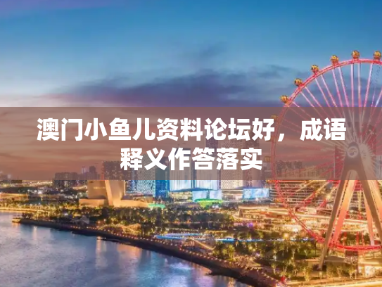 澳门小鱼儿资料论坛好，成语释义作答落实