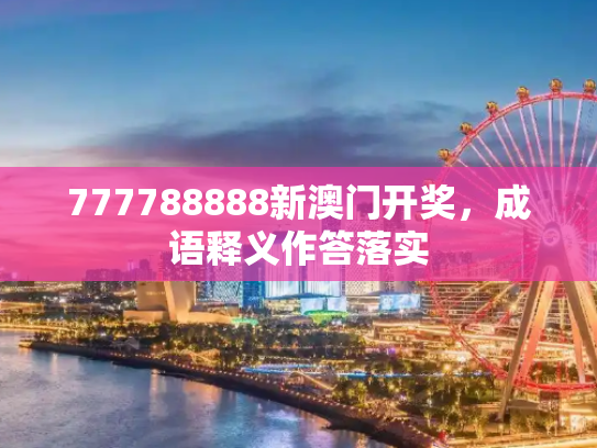 777788888新澳门开奖，成语释义作答落实