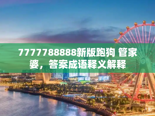 7777788888新版跑狗 管家婆，答案成语释义解释