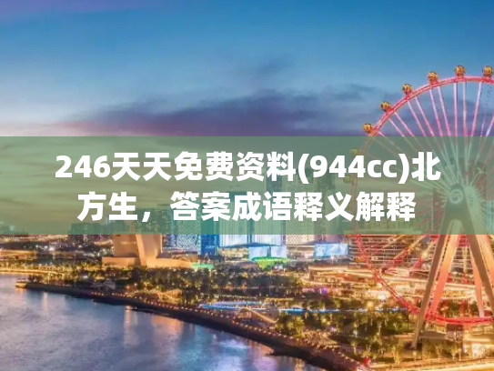 246天天免费资料(944cc)北方生，答案成语释义解释