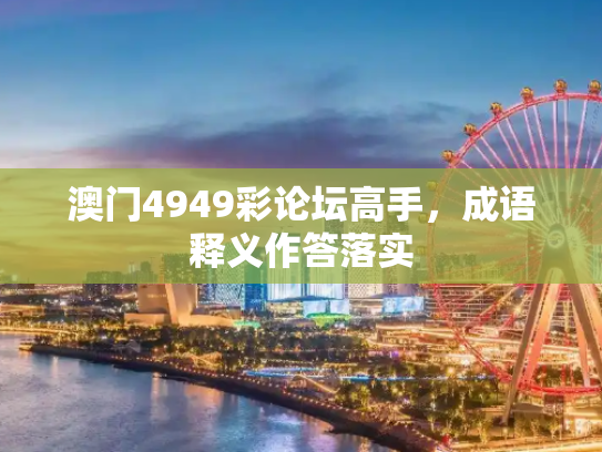 澳门4949彩论坛高手，成语释义作答落实