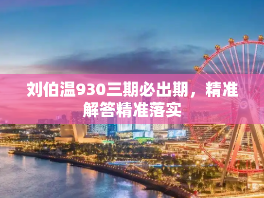 刘伯温930三期必出期，精准解答精准落实
