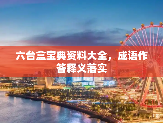 六台盒宝典资料大全，成语作答释义落实