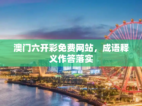 澳门六开彩免费网站，成语释义作答落实