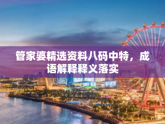 管家婆精选资料八码中特，成语解释释义落实