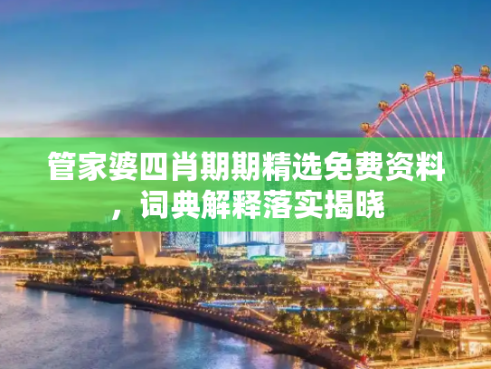 管家婆四肖期期精选免费资料，词典解释落实揭晓