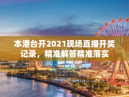 本港台开2021现场直播开奖记录，精准解答精准落实