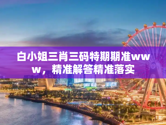 白小姐三肖三码特期期准www，精准解答精准落实