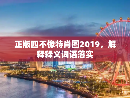正版四不像特肖图2019，解释释义词语落实