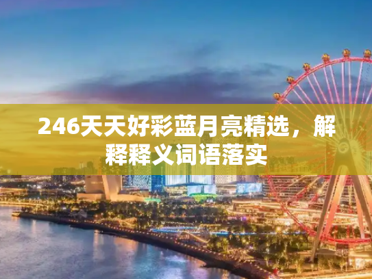 246天天好彩蓝月亮精选，解释释义词语落实