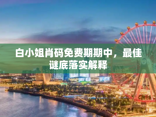 白小姐肖码免费期期中，最佳谜底落实解释