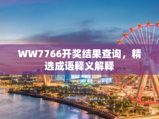 WW7766开奖结果查询，精选成语释义解释