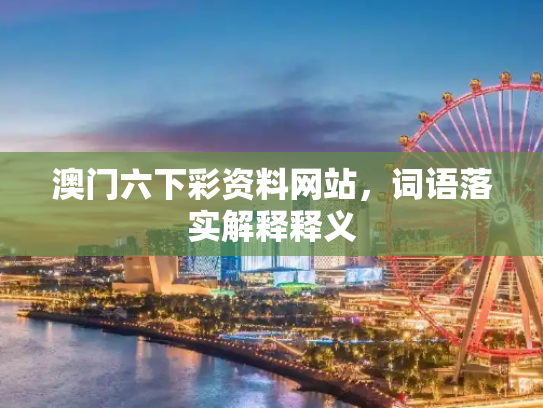 澳门六下彩资料网站，词语落实解释释义